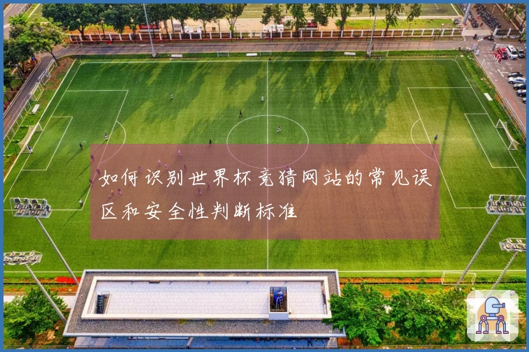 如何识别世界杯竞猜网站的常见误区和安全性判断标准
