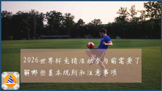 2026世界杯竞猜活动参与前需要了解哪些基本规则和注意事项