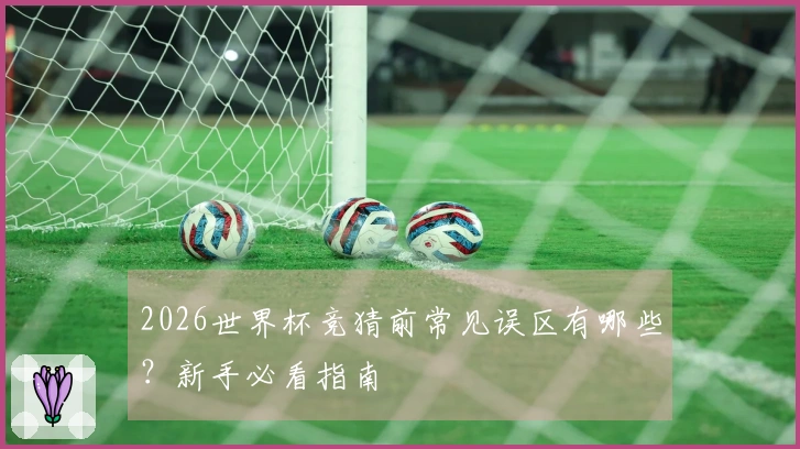 2026世界杯竞猜前常见误区有哪些?新手必看指南