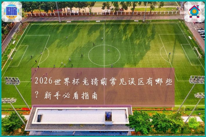 2026世界杯竞猜前常见误区有哪些？新手必看指南