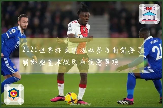 2026世界杯竞猜活动参与前需要了解哪些基本规则和注意事项