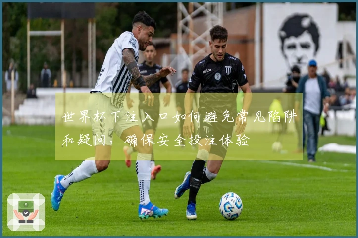 世界杯下注入口如何避免常见陷阱和疑问，确保安全投注体验